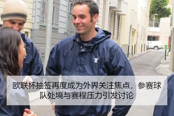 欧联杯抽签再度成为外界关注焦点,参赛球队处境与赛程压力引发讨论