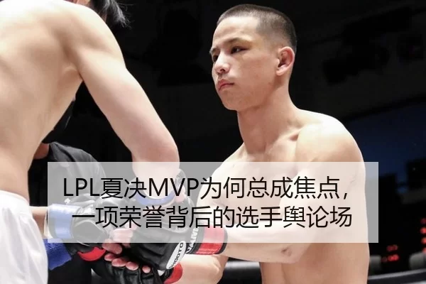 LPL夏决MVP为何总成焦点,一项荣誉背后的选手舆论场