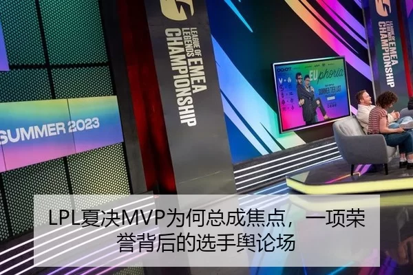 LPL夏决MVP为何总成焦点,一项荣誉背后的选手舆论场